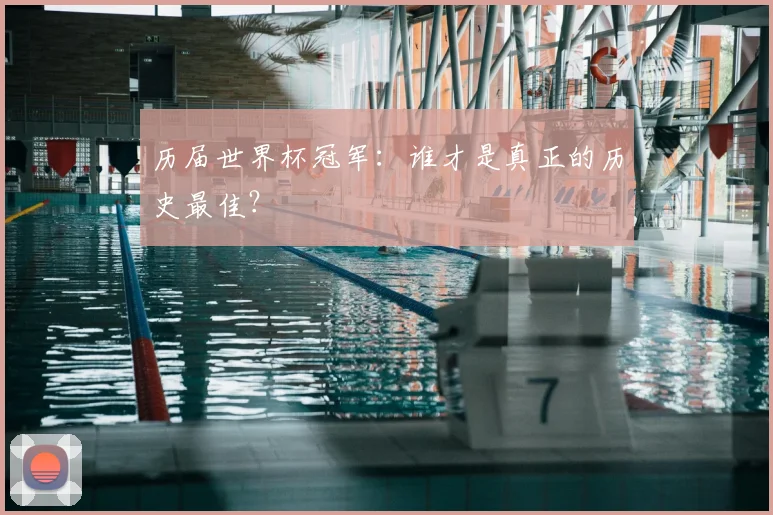 历届世界杯冠军：谁才是真正的历史最佳？