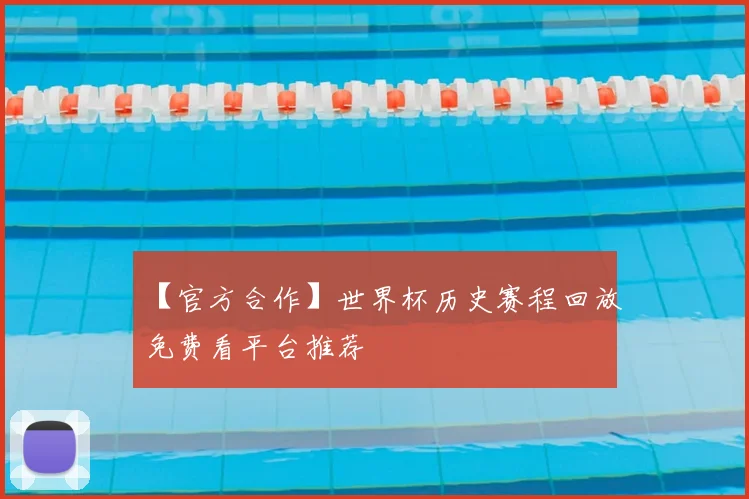 【官方合作】世界杯历史赛程回放免费看平台推荐