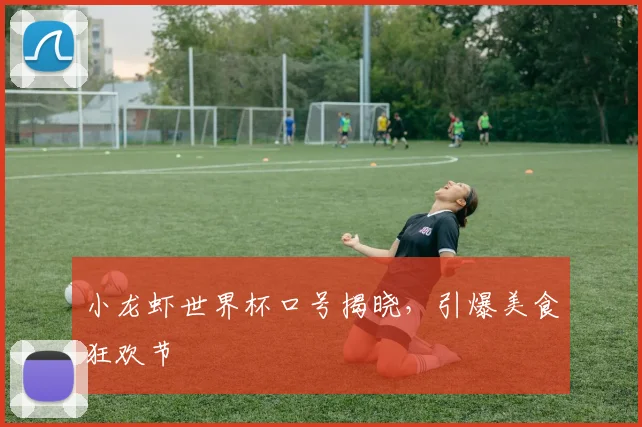 小龙虾世界杯口号揭晓，引爆美食狂欢节