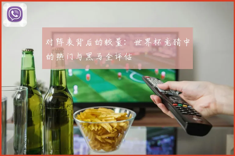 对阵表背后的较量：世界杯竞猜中的热门与黑马全评估