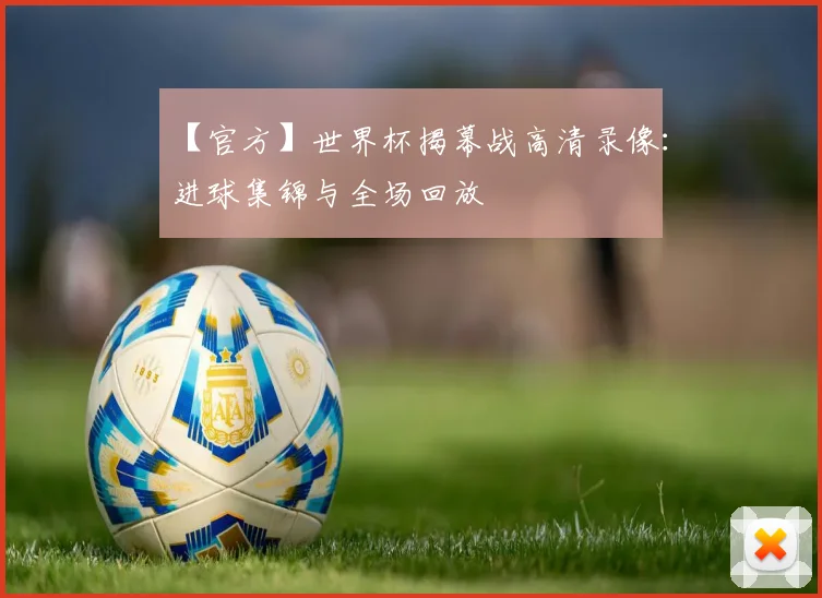 【官方】世界杯揭幕战高清录像:进球集锦与全场回放