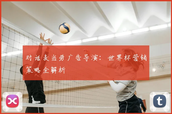 对话麦当劳广告导演：世界杯营销策略全解析