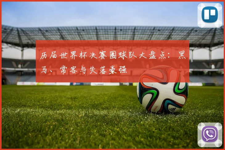 历届世界杯决赛圈球队大盘点：黑马、常客与失落豪强