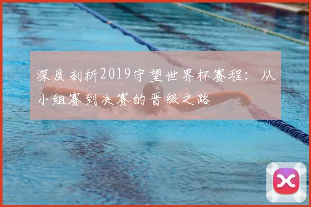 深度剖析2019守望世界杯赛程：从小组赛到决赛的晋级之路