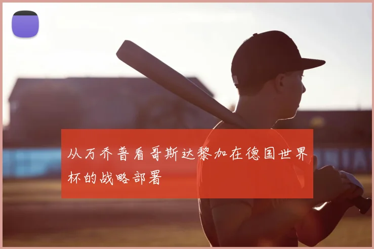 从万乔普看哥斯达黎加在德国世界杯的战略部署