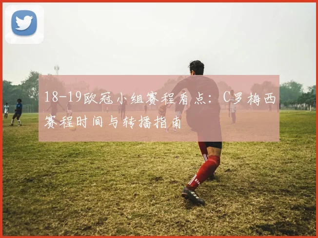 18-19欧冠小组赛程看点：C罗梅西赛程时间与转播指南