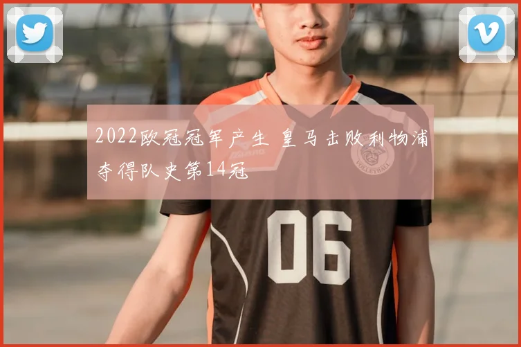 2022欧冠冠军产生 皇马击败利物浦夺得队史第14冠
