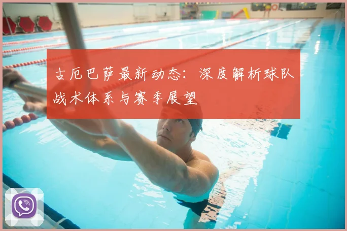 古厄巴萨最新动态：深度解析球队战术体系与赛季展望