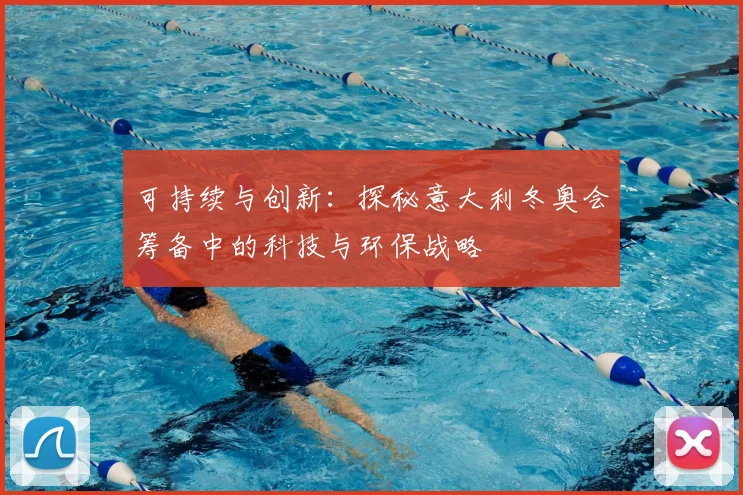 可持续与创新：探秘意大利冬奥会筹备中的科技与环保战略