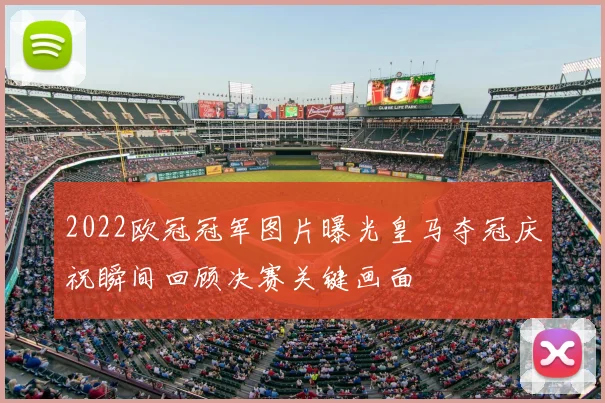 2022欧冠冠军图片曝光皇马夺冠庆祝瞬间回顾决赛关键画面