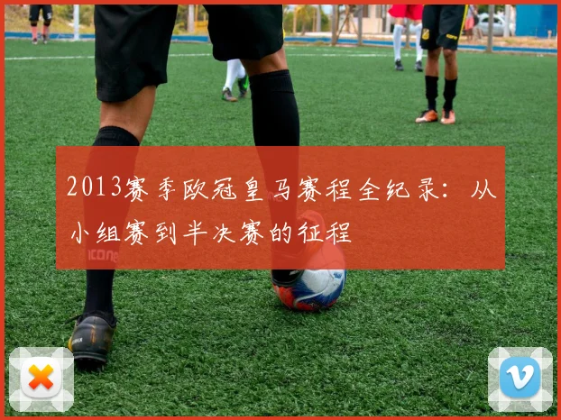 2013赛季欧冠皇马赛程全纪录：从小组赛到半决赛的征程